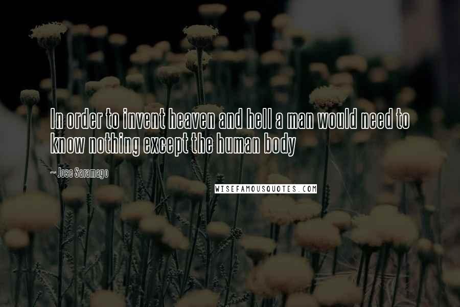 Jose Saramago Quotes: In order to invent heaven and hell a man would need to know nothing except the human body