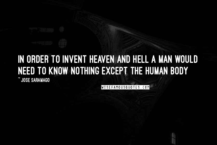 Jose Saramago Quotes: In order to invent heaven and hell a man would need to know nothing except the human body