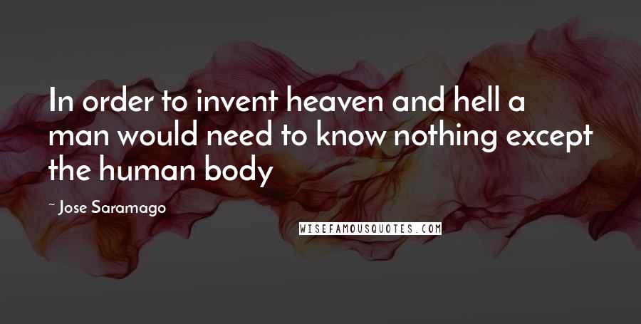 Jose Saramago Quotes: In order to invent heaven and hell a man would need to know nothing except the human body