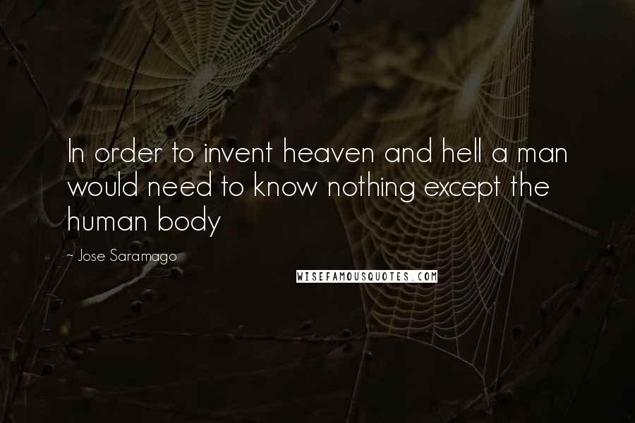 Jose Saramago Quotes: In order to invent heaven and hell a man would need to know nothing except the human body