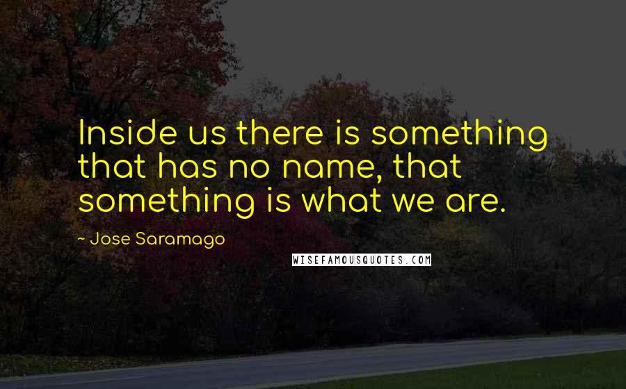 Jose Saramago Quotes: Inside us there is something that has no name, that something is what we are.