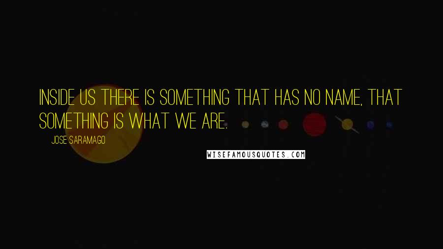 Jose Saramago Quotes: Inside us there is something that has no name, that something is what we are.