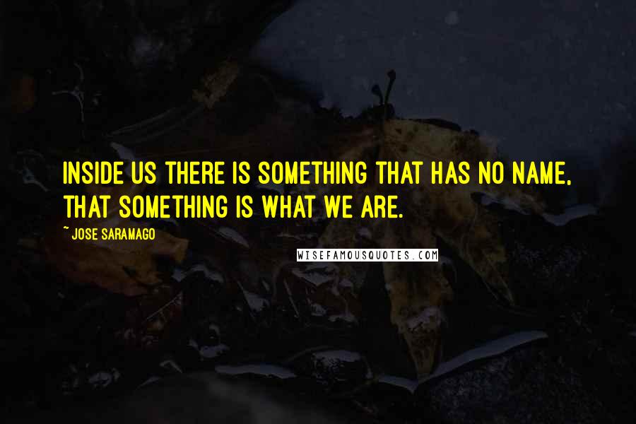 Jose Saramago Quotes: Inside us there is something that has no name, that something is what we are.