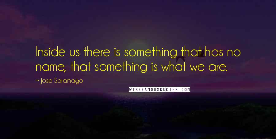 Jose Saramago Quotes: Inside us there is something that has no name, that something is what we are.