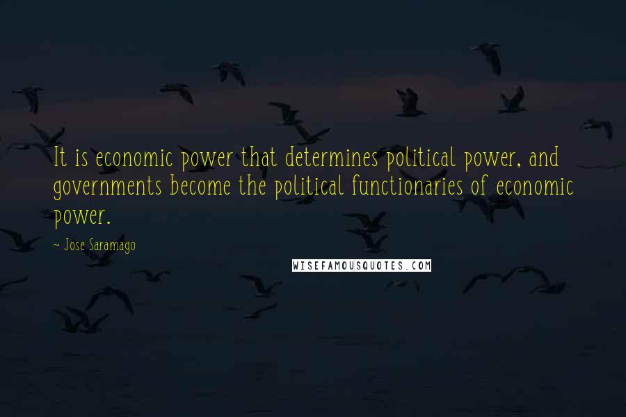 Jose Saramago Quotes: It is economic power that determines political power, and governments become the political functionaries of economic power.