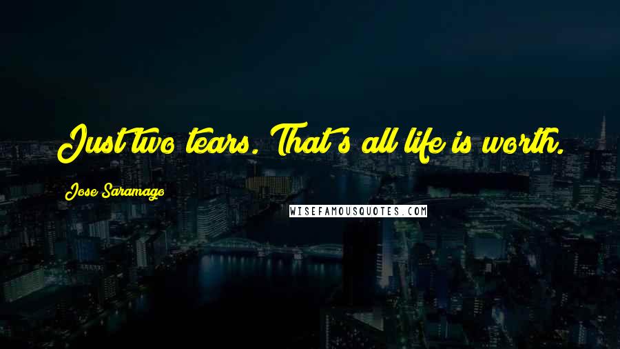 Jose Saramago Quotes: Just two tears. That's all life is worth.