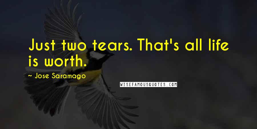 Jose Saramago Quotes: Just two tears. That's all life is worth.