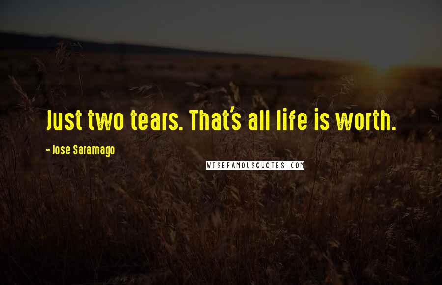Jose Saramago Quotes: Just two tears. That's all life is worth.