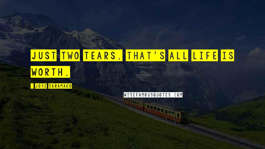 Jose Saramago Quotes: Just two tears. That's all life is worth.