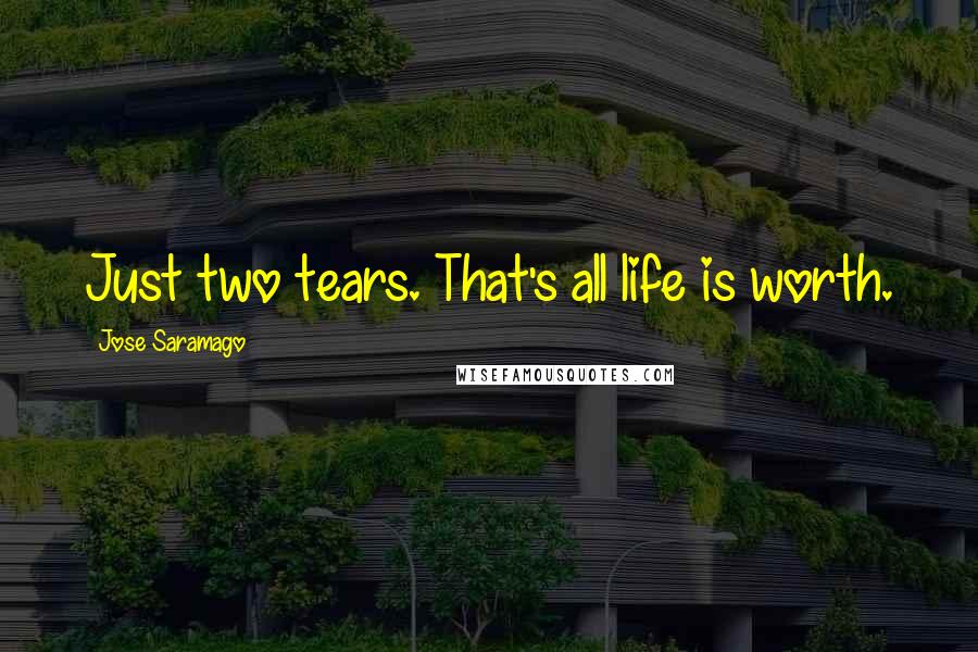 Jose Saramago Quotes: Just two tears. That's all life is worth.