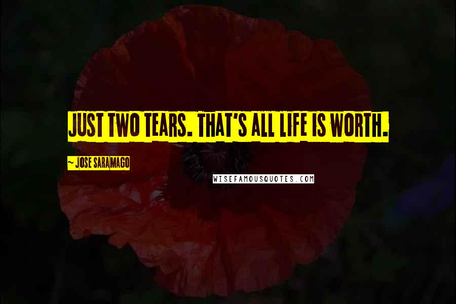 Jose Saramago Quotes: Just two tears. That's all life is worth.