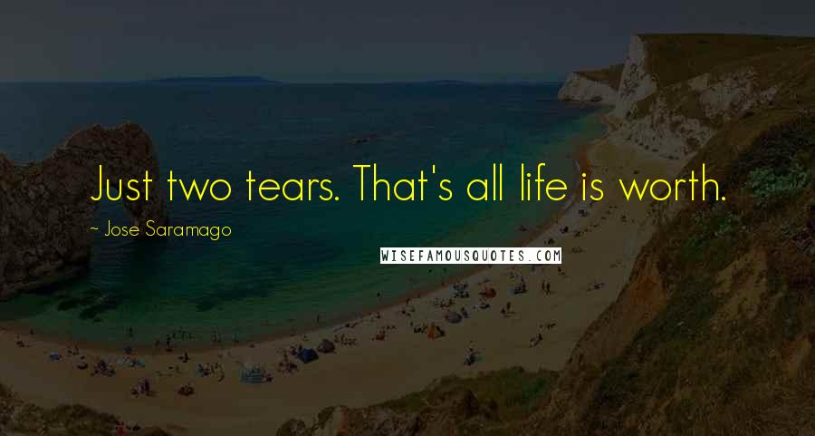 Jose Saramago Quotes: Just two tears. That's all life is worth.