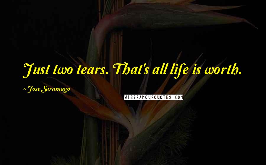 Jose Saramago Quotes: Just two tears. That's all life is worth.