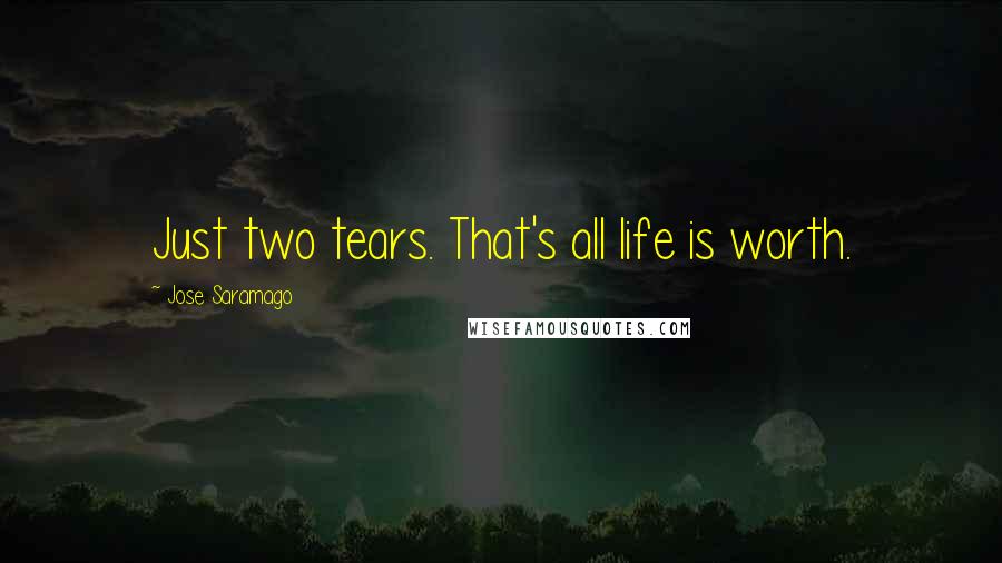 Jose Saramago Quotes: Just two tears. That's all life is worth.