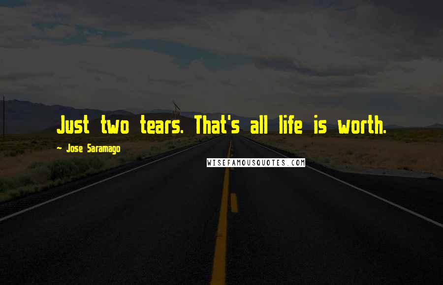 Jose Saramago Quotes: Just two tears. That's all life is worth.