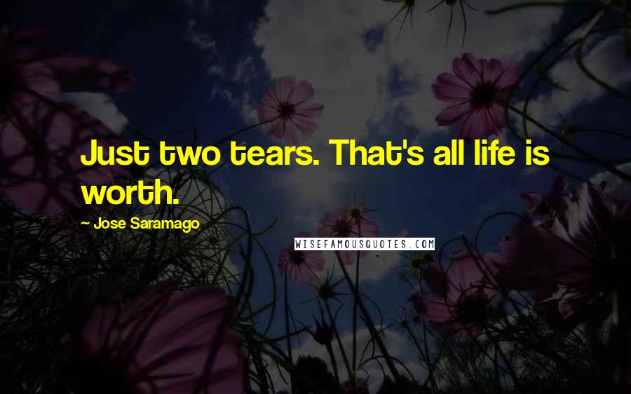 Jose Saramago Quotes: Just two tears. That's all life is worth.