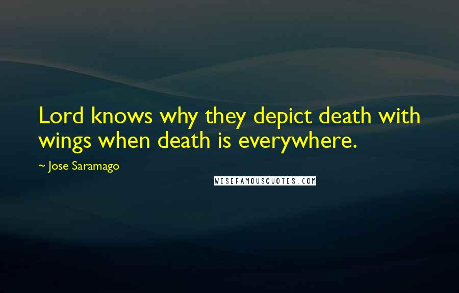 Jose Saramago Quotes: Lord knows why they depict death with wings when death is everywhere.