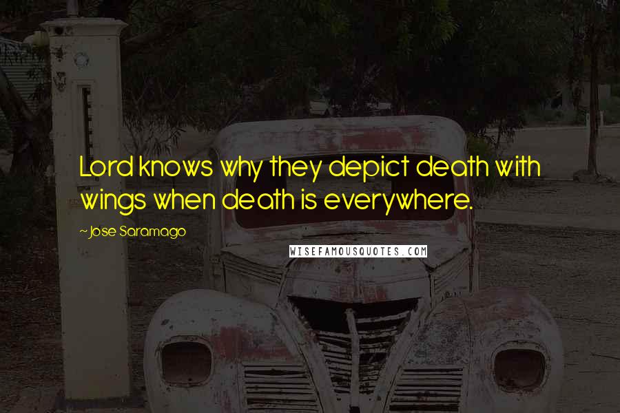 Jose Saramago Quotes: Lord knows why they depict death with wings when death is everywhere.