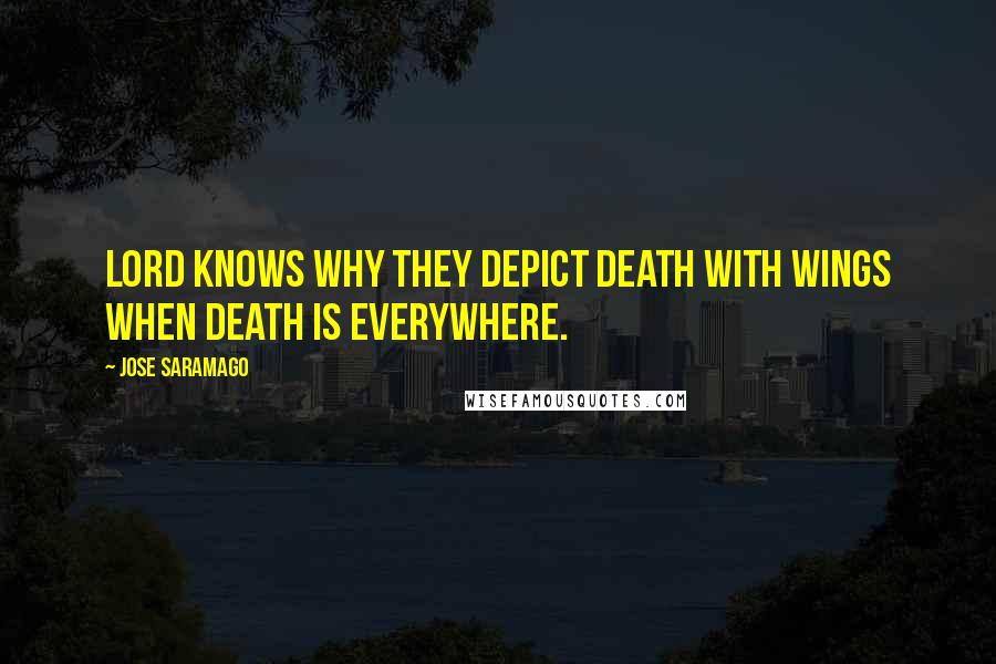 Jose Saramago Quotes: Lord knows why they depict death with wings when death is everywhere.