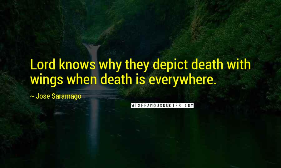 Jose Saramago Quotes: Lord knows why they depict death with wings when death is everywhere.