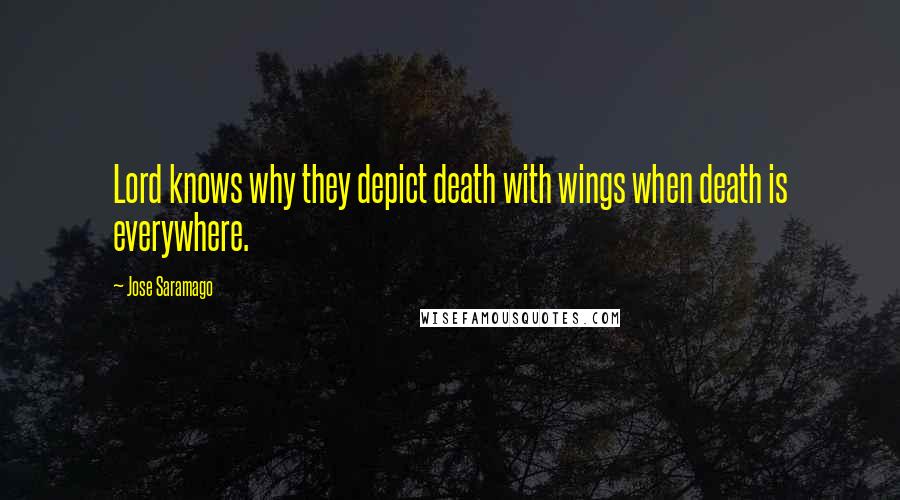 Jose Saramago Quotes: Lord knows why they depict death with wings when death is everywhere.