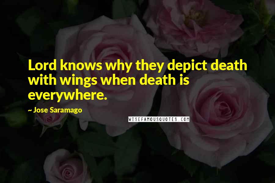 Jose Saramago Quotes: Lord knows why they depict death with wings when death is everywhere.