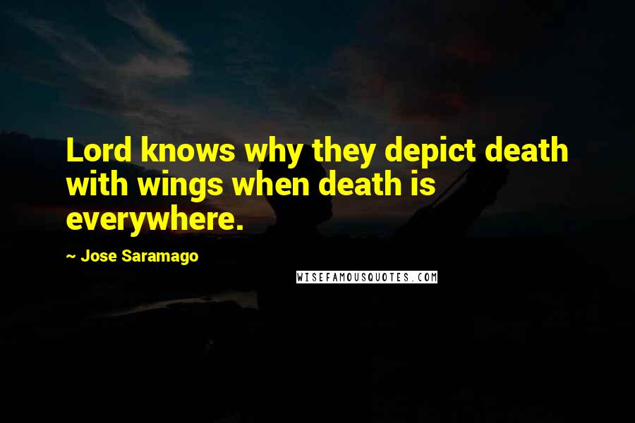 Jose Saramago Quotes: Lord knows why they depict death with wings when death is everywhere.