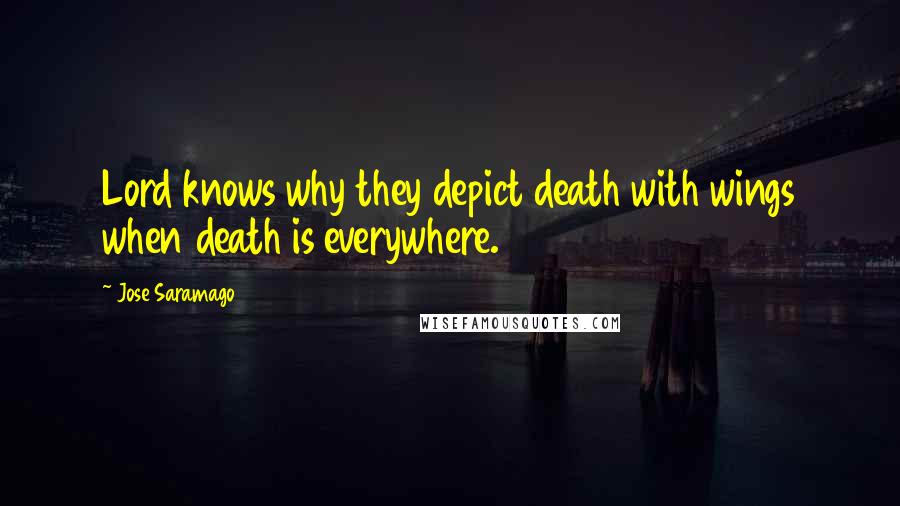 Jose Saramago Quotes: Lord knows why they depict death with wings when death is everywhere.