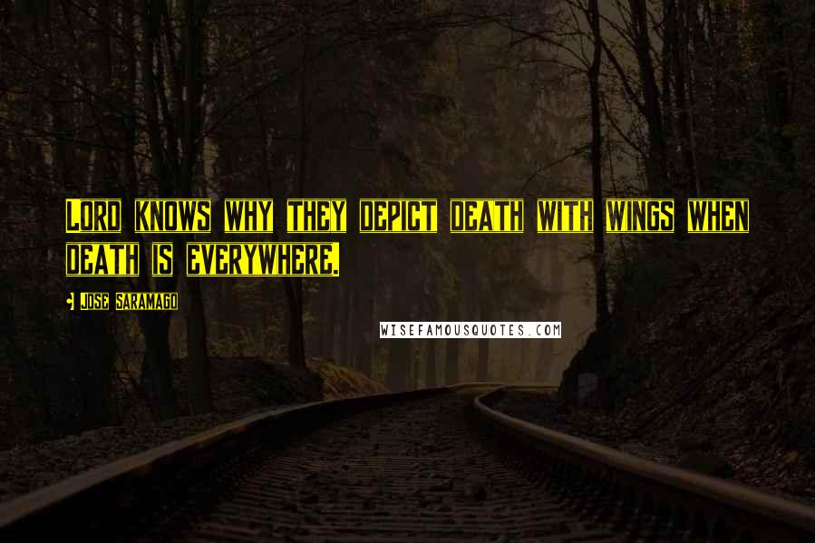 Jose Saramago Quotes: Lord knows why they depict death with wings when death is everywhere.