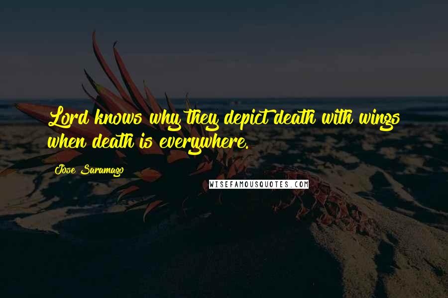 Jose Saramago Quotes: Lord knows why they depict death with wings when death is everywhere.