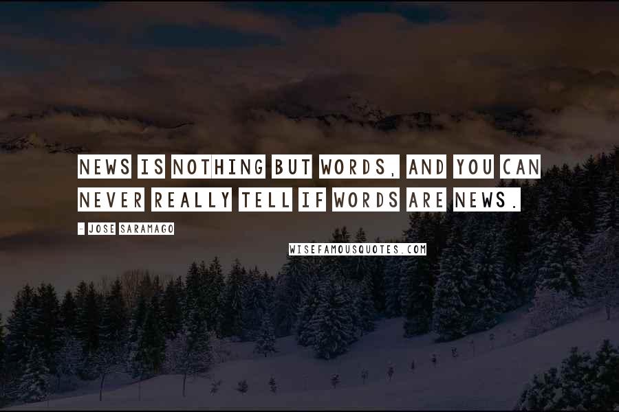Jose Saramago Quotes: News is nothing but words, and you can never really tell if words are news.