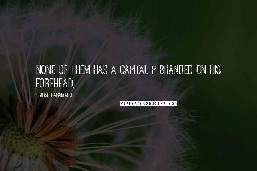 Jose Saramago Quotes: None of them has a capital P branded on his forehead,