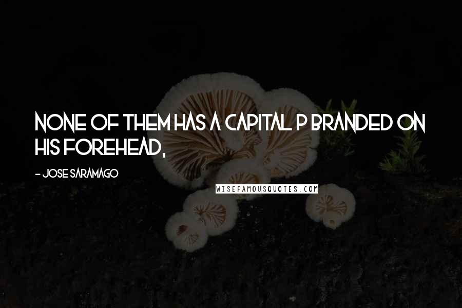 Jose Saramago Quotes: None of them has a capital P branded on his forehead,