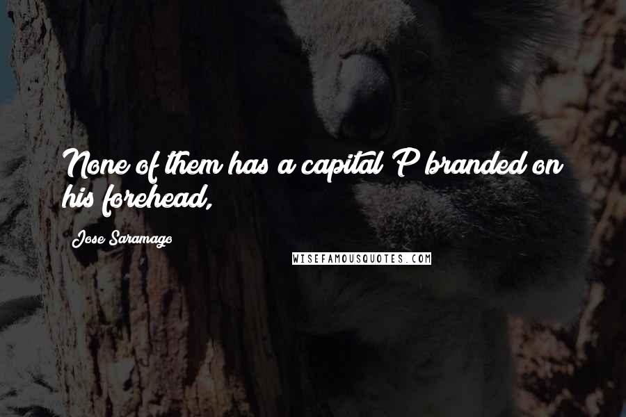 Jose Saramago Quotes: None of them has a capital P branded on his forehead,