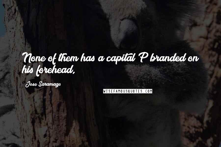 Jose Saramago Quotes: None of them has a capital P branded on his forehead,