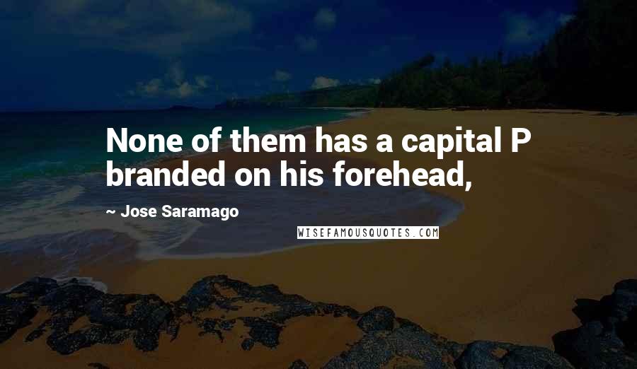 Jose Saramago Quotes: None of them has a capital P branded on his forehead,