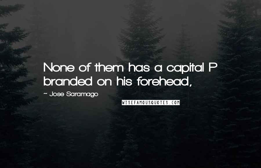 Jose Saramago Quotes: None of them has a capital P branded on his forehead,