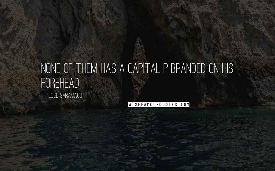 Jose Saramago Quotes: None of them has a capital P branded on his forehead,