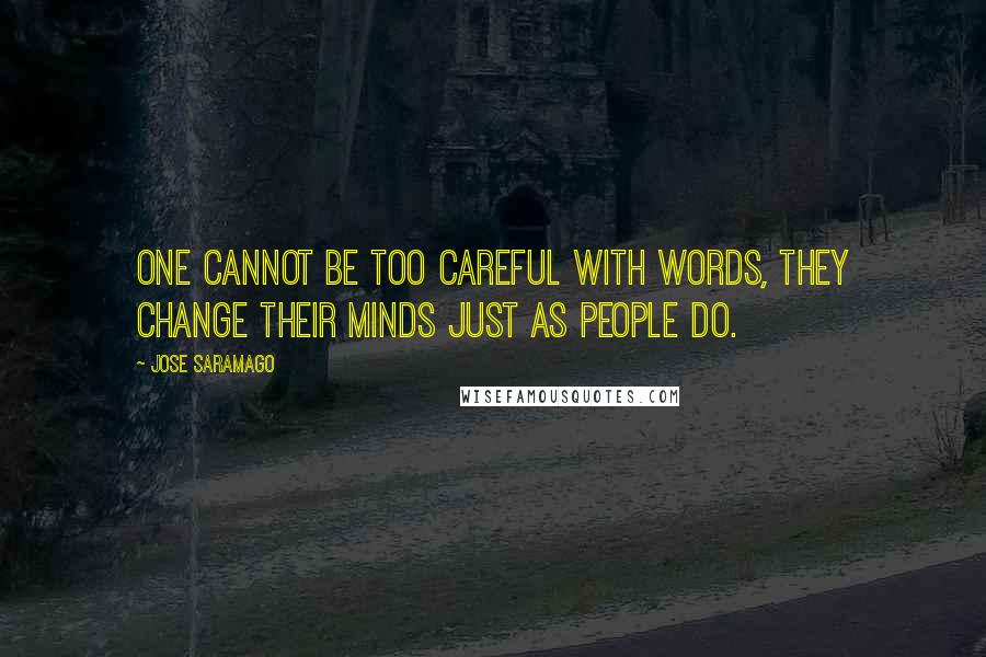 Jose Saramago Quotes: One cannot be too careful with words, they change their minds just as people do.