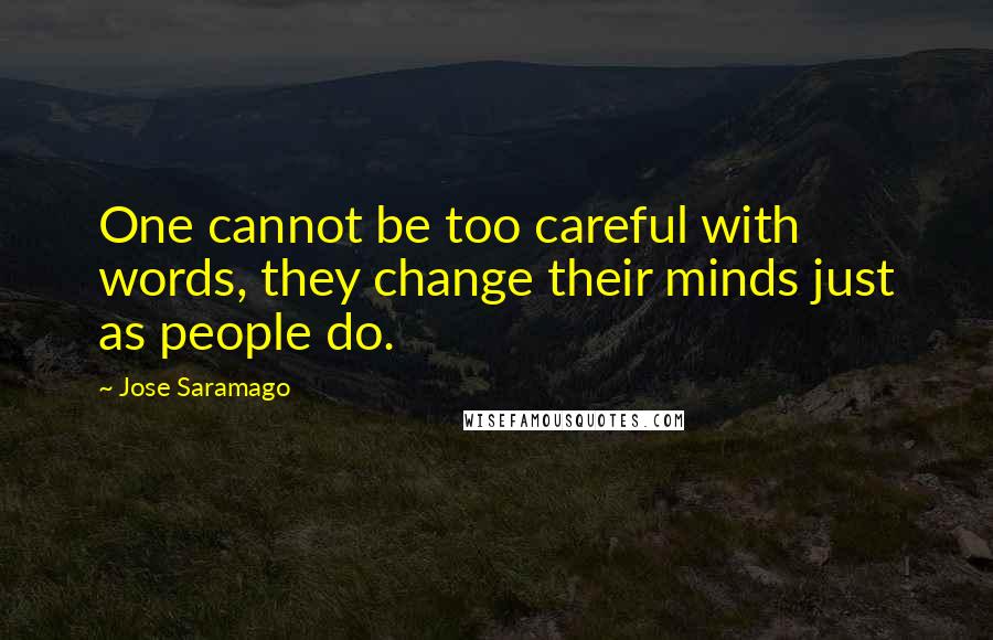 Jose Saramago Quotes: One cannot be too careful with words, they change their minds just as people do.