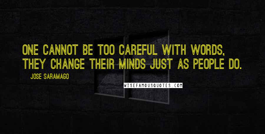 Jose Saramago Quotes: One cannot be too careful with words, they change their minds just as people do.