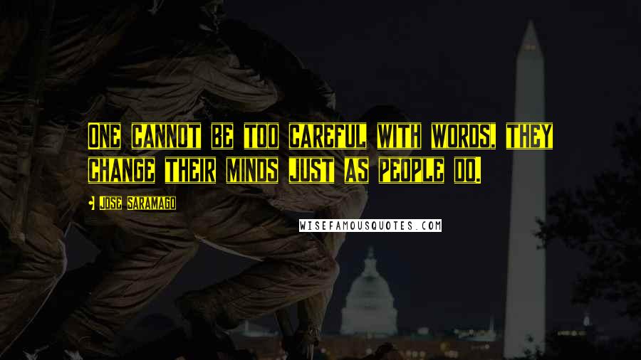 Jose Saramago Quotes: One cannot be too careful with words, they change their minds just as people do.