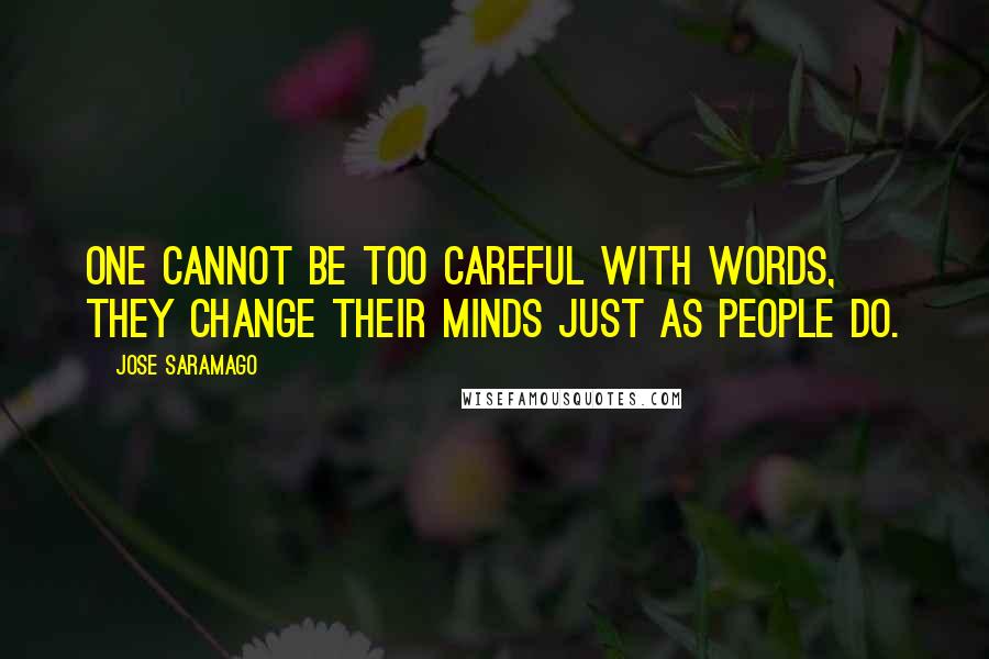 Jose Saramago Quotes: One cannot be too careful with words, they change their minds just as people do.