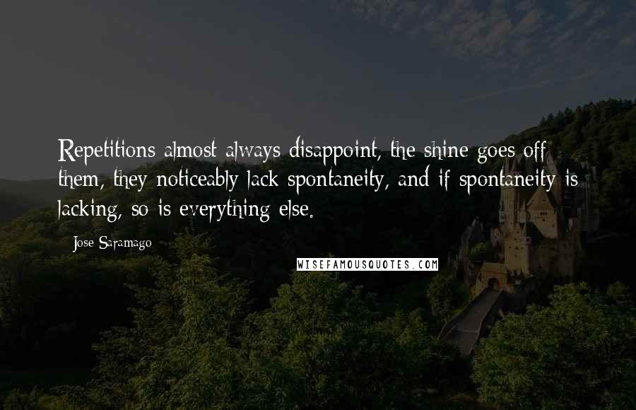 Jose Saramago Quotes: Repetitions almost always disappoint, the shine goes off them, they noticeably lack spontaneity, and if spontaneity is lacking, so is everything else.