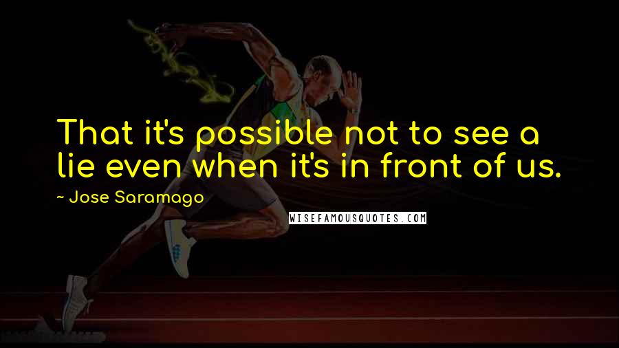 Jose Saramago Quotes: That it's possible not to see a lie even when it's in front of us.