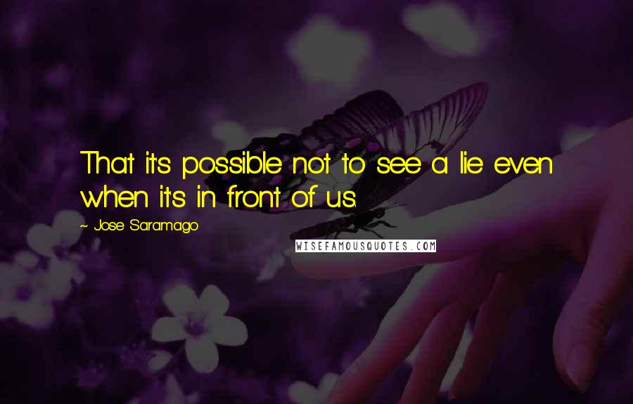 Jose Saramago Quotes: That it's possible not to see a lie even when it's in front of us.