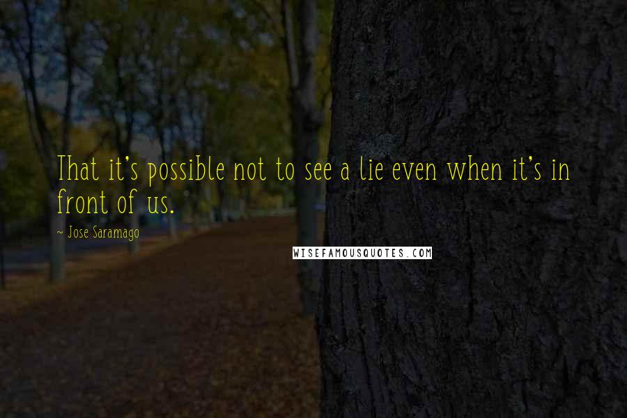 Jose Saramago Quotes: That it's possible not to see a lie even when it's in front of us.