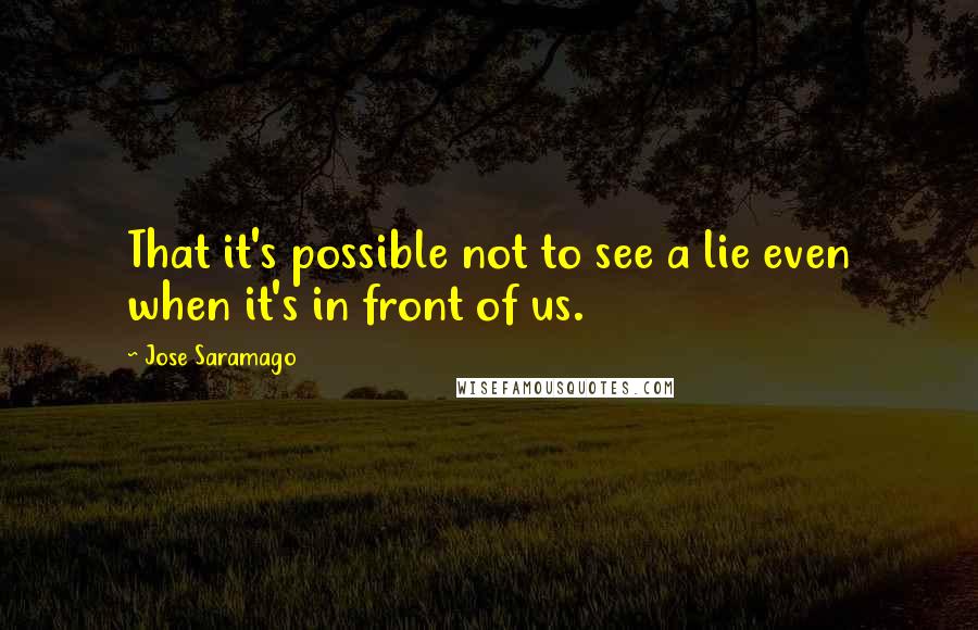 Jose Saramago Quotes: That it's possible not to see a lie even when it's in front of us.