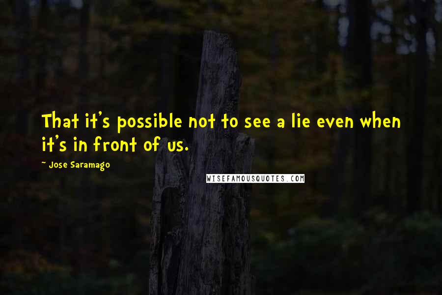 Jose Saramago Quotes: That it's possible not to see a lie even when it's in front of us.