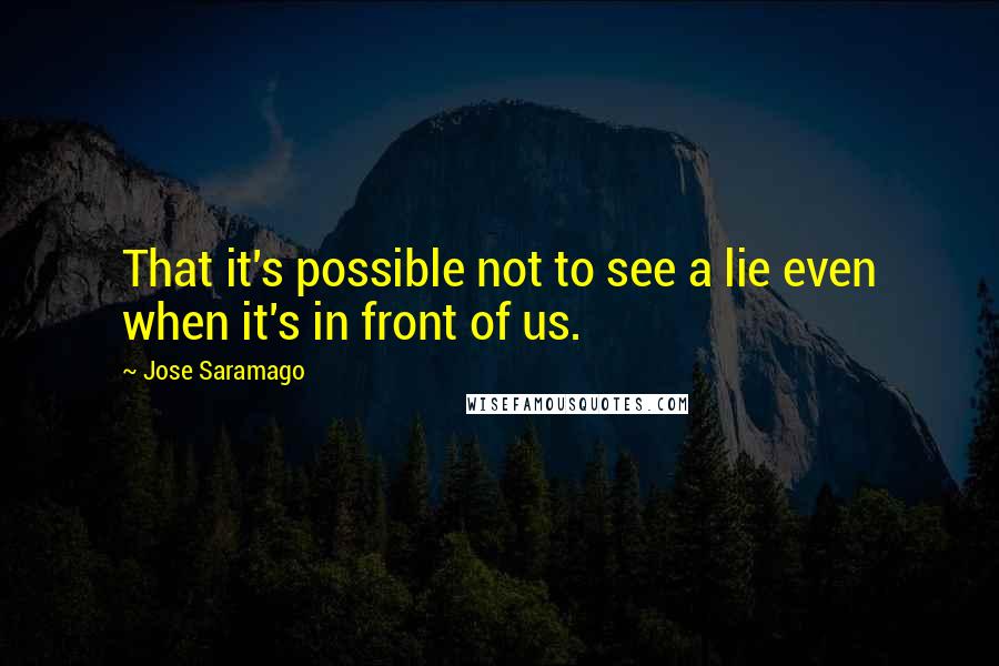Jose Saramago Quotes: That it's possible not to see a lie even when it's in front of us.